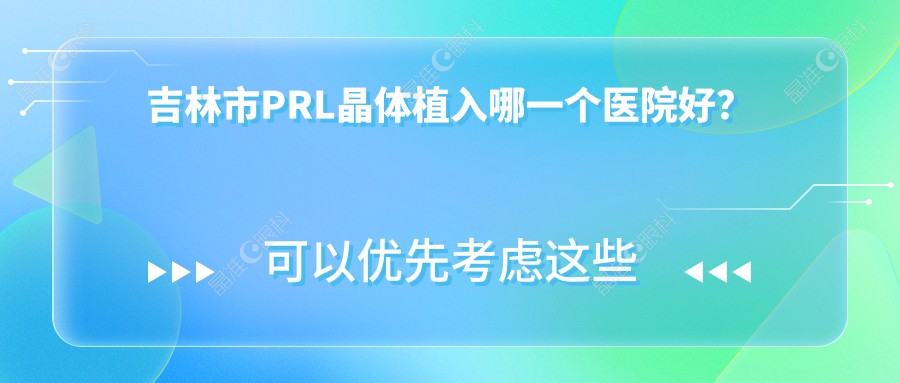 吉林市PRL晶体植入哪一个医院好？