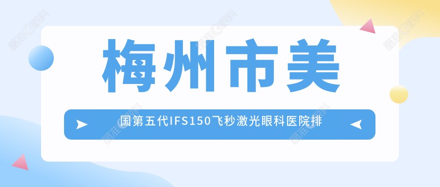 梅州市美国第五代IFS150飞秒激光眼科医院排名