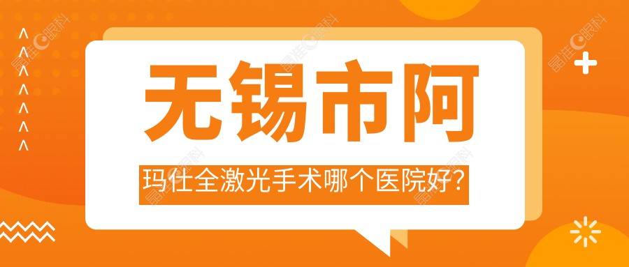 无锡市阿玛仕全激光手术哪个医院好？