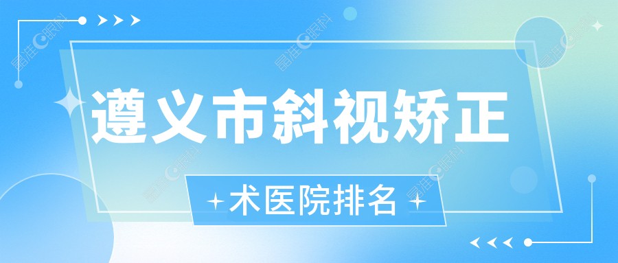 遵义市斜视矫正术医院排名