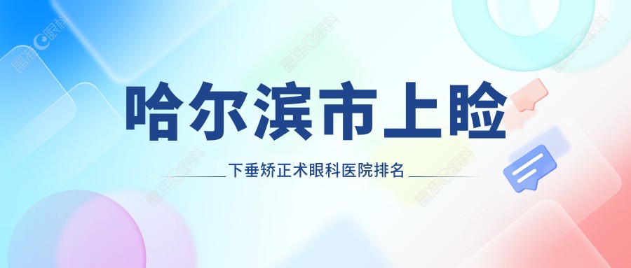 哈尔滨市上睑下垂矫正术眼科医院排名