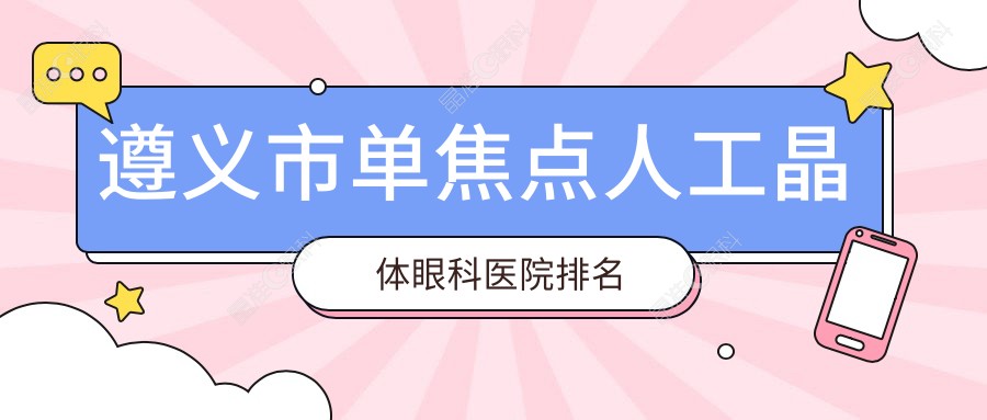 遵义市单焦点人工晶体眼科医院排名