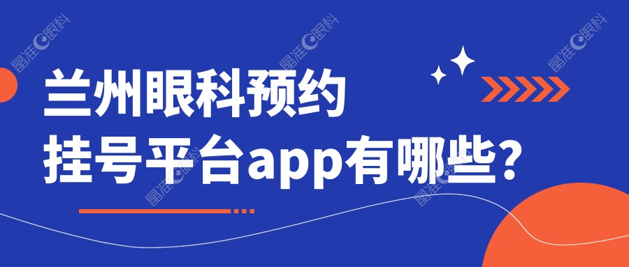 兰州眼科预约挂号平台app有哪些？