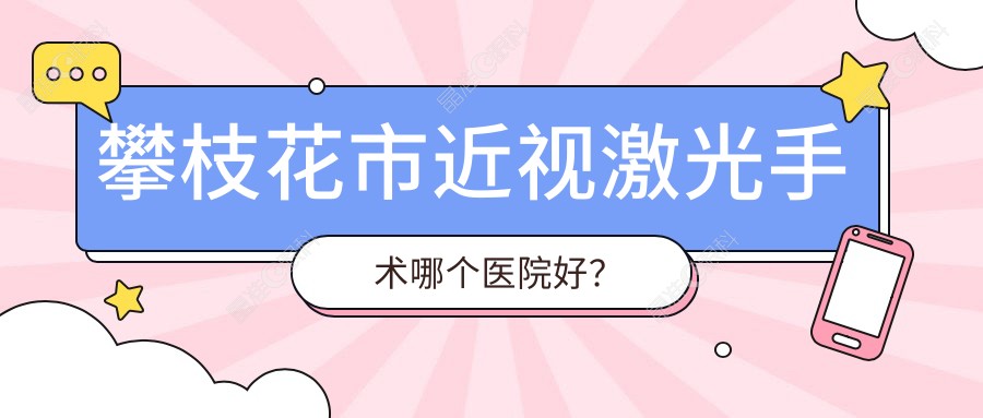 攀枝花市近视激光手术哪个医院好？