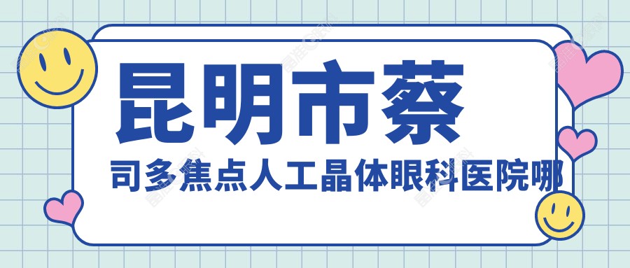 昆明市蔡司多焦点人工晶体眼科医院哪家好