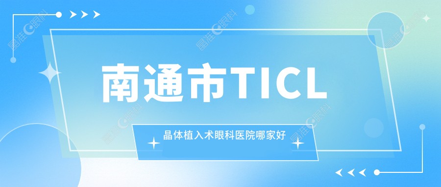 南通市TICL晶体植入术眼科医院哪家好