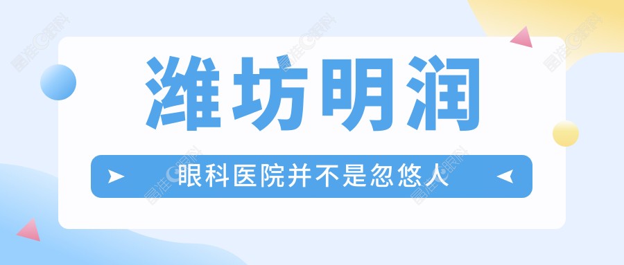 潍坊明润眼科医院并不是忽悠人