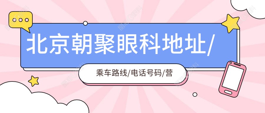 北京朝聚眼科地址/乘车路线/电话号码/营业时间