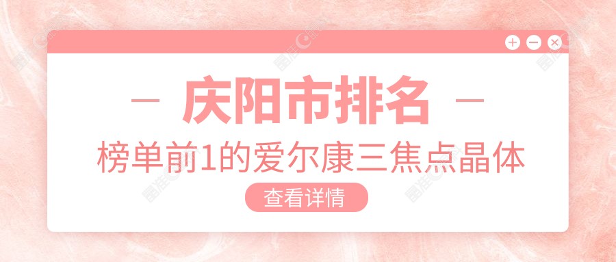 庆阳市排名榜单前1的爱尔康三焦点晶体医院名单公布