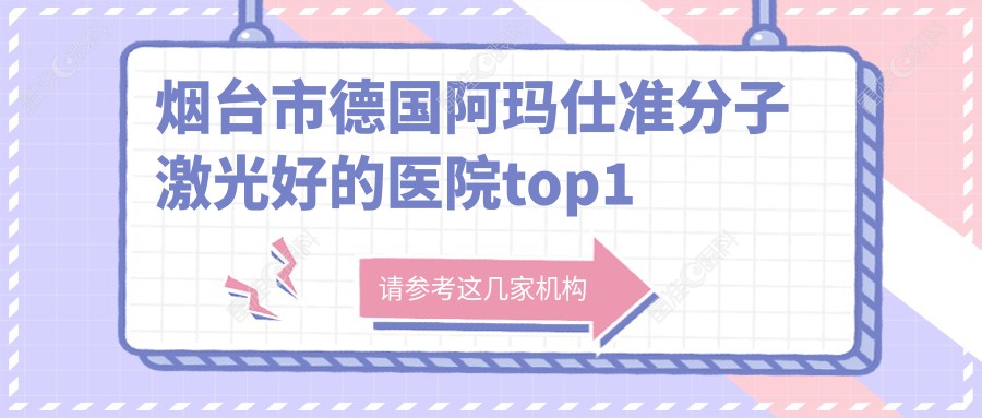 烟台市德国阿玛仕准分子激光好的医院top1更新