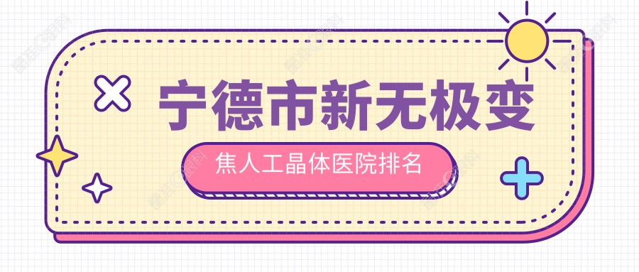 宁德市新无极变焦人工晶体医院排名