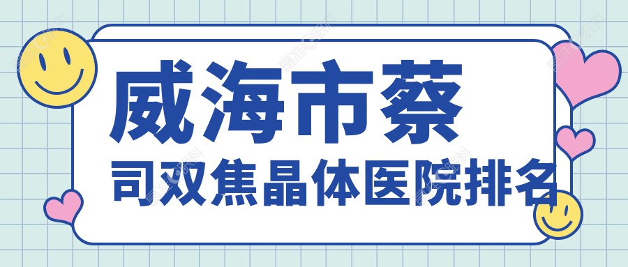 威海市蔡司双焦晶体医院排名