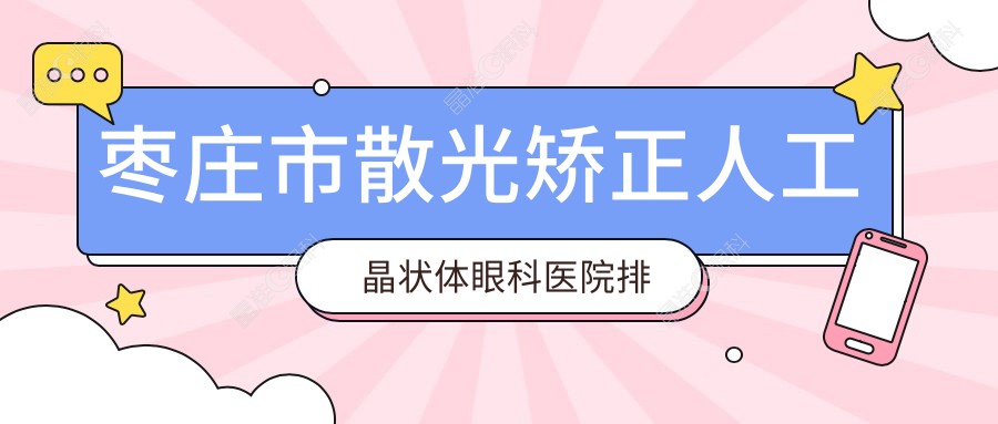 枣庄市散光矫正人工晶状体眼科医院排名