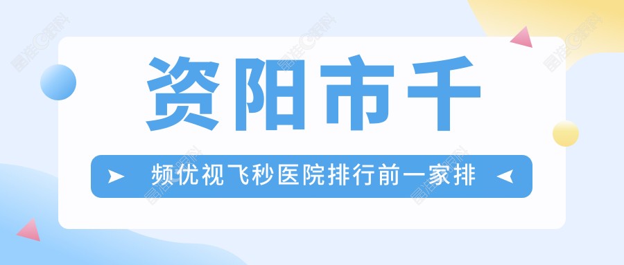 资阳市千频优视飞秒医院排行前一家排名