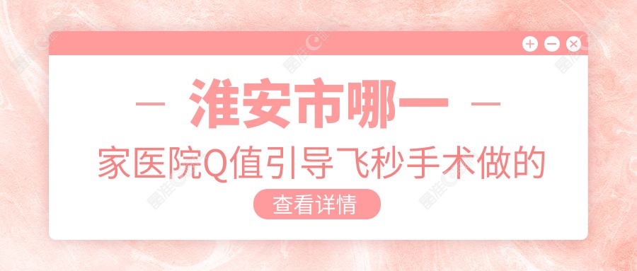 淮安市哪一家医院Q值引导飞秒手术做的较好？