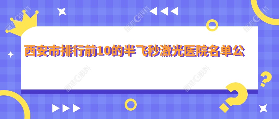 西安市排行前10的半飞秒激光医院名单公开