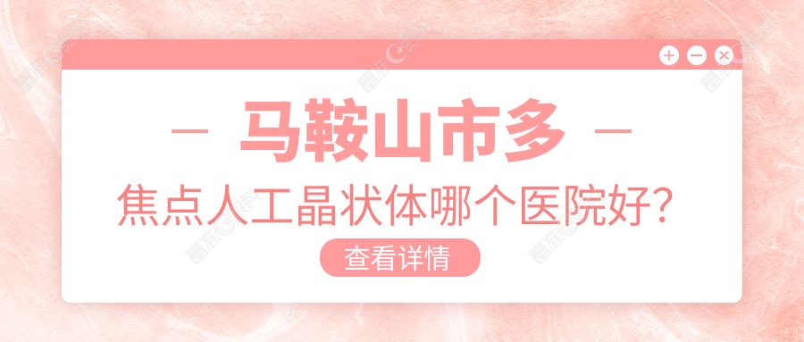 马鞍山市多焦点人工晶状体哪个医院好？