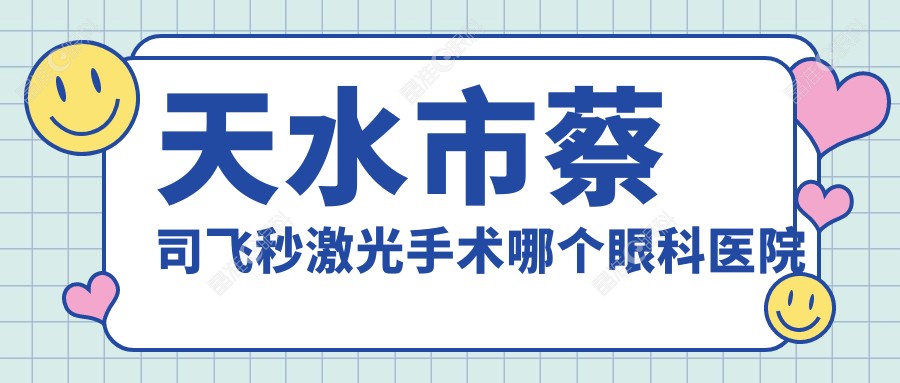 天水市蔡司飞秒激光手术哪个眼科医院好又便宜？