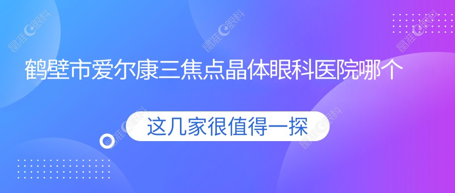 鹤壁市爱尔康三焦点晶体眼科医院哪个好