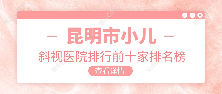昆明市小儿斜视医院排行前十家排名榜