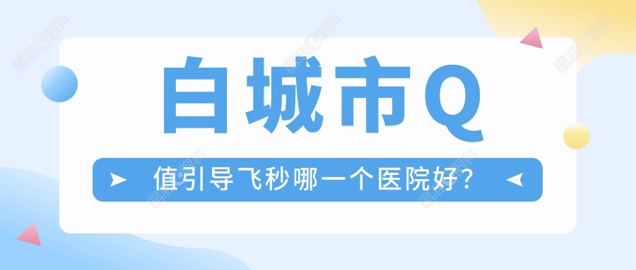 白城市Q值引导飞秒哪一个医院好？