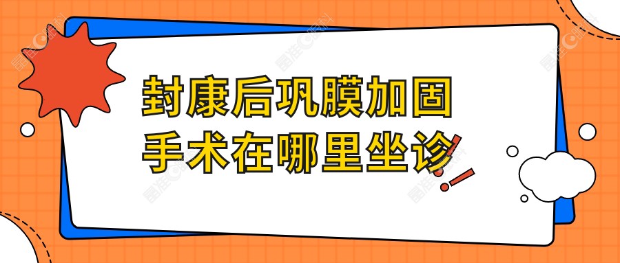 封康后巩膜加固手术在哪里坐诊~晶准眼科