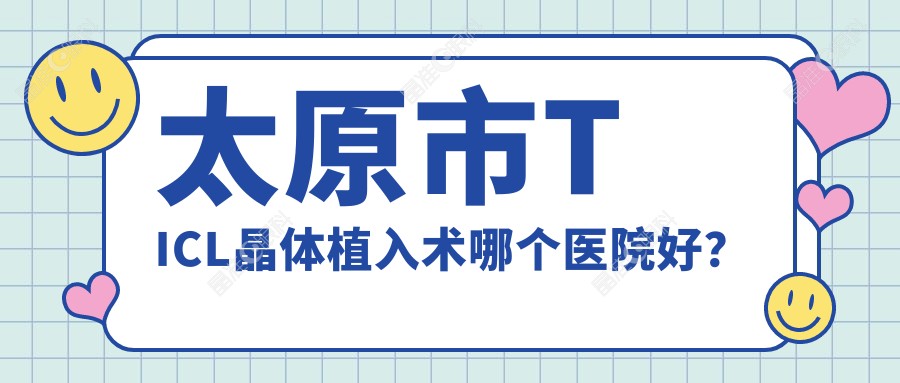 太原市TICL晶体植入术哪个医院好？