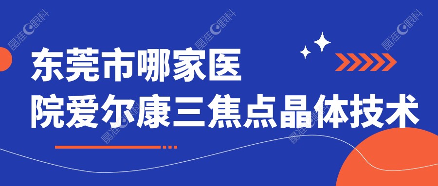 东莞市哪家医院爱尔康三焦点晶体技术好