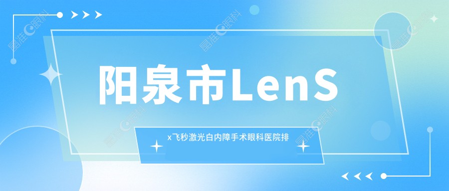 阳泉市LenSx飞秒激光白内障手术眼科医院排名