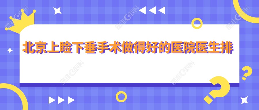 北京上睑下垂手术做得好的医院医生排名
