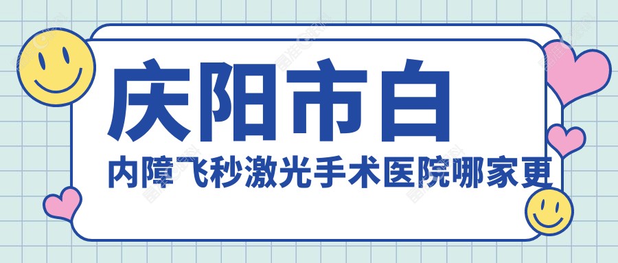 庆阳市白内障飞秒激光手术医院哪家更好