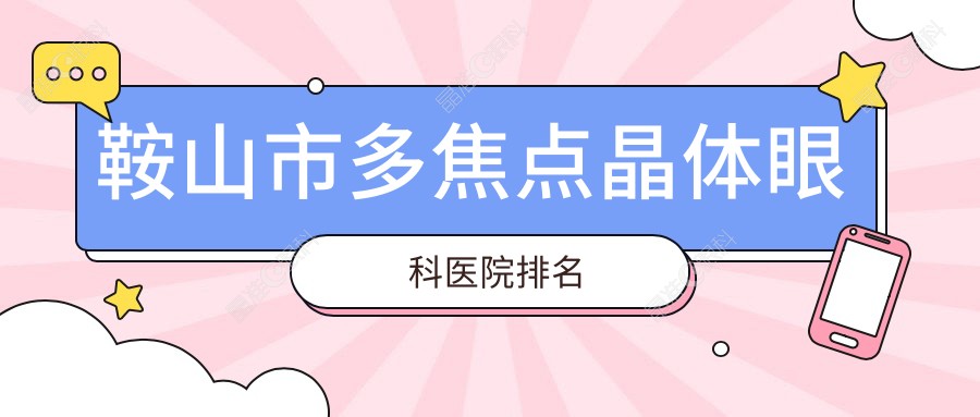 鞍山市多焦点晶体眼科医院排名