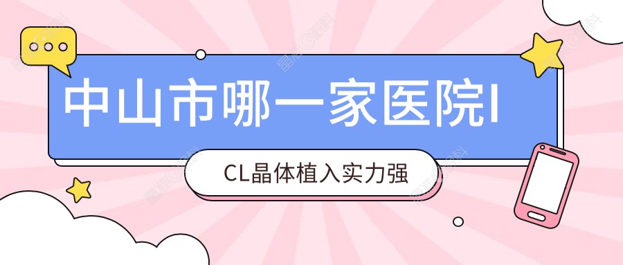 中山市哪一家医院ICL晶体植入实力强