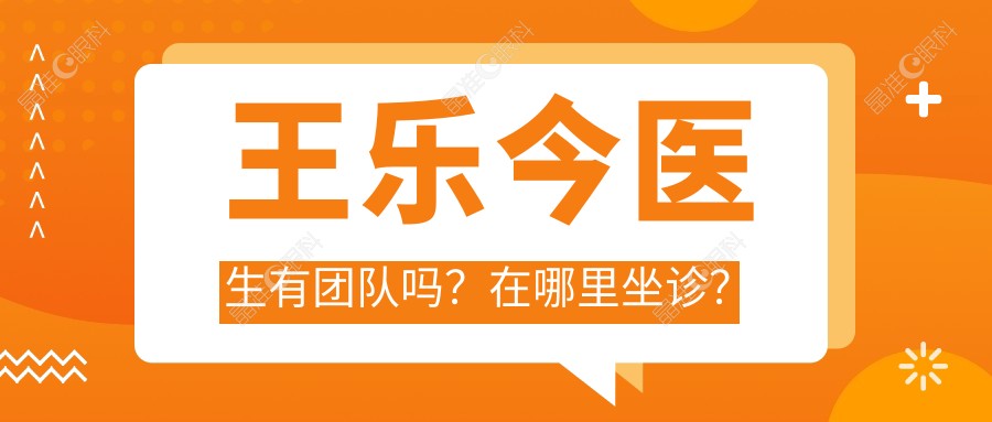 王乐今医生有团队吗？在哪里坐诊？
