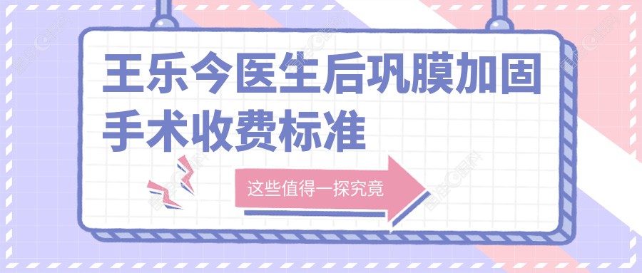 王乐今医生后巩膜加固手术收费标准