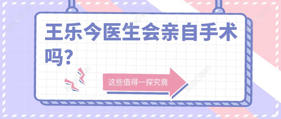 王乐今医生会亲自手术吗？ 