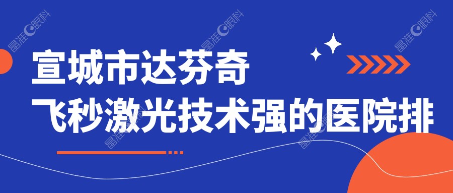 宣城市达芬奇飞秒激光技术强的医院排名榜