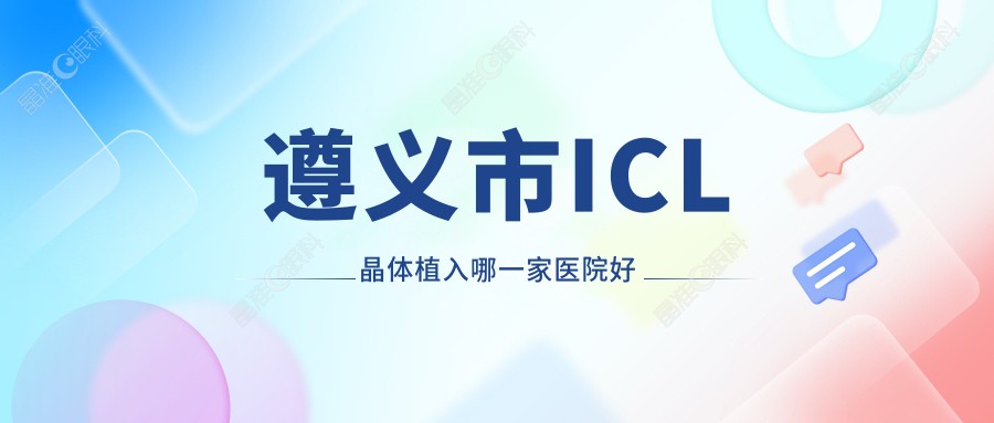 遵义市ICL晶体植入哪一家医院好