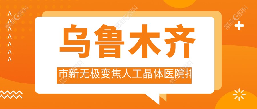 乌鲁木齐市新无极变焦人工晶体医院排名