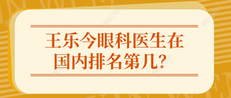 王乐今眼科医生在国内排名第几？