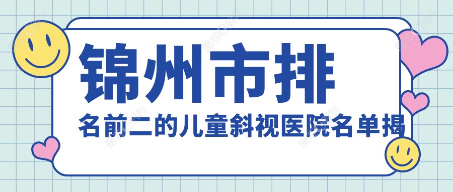锦州市排名前二的儿童斜视医院名单揭秘