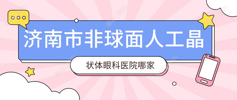 济南市非球面人工晶状体眼科医院哪家好