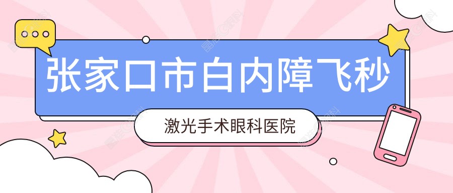 张家口市白内障飞秒激光手术眼科医院哪家好