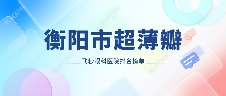 衡阳市超薄瓣飞秒眼科医院排名榜单