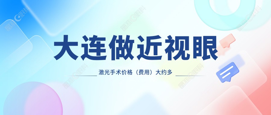 大连做近视眼激光手术价格（费用）大约多少钱？