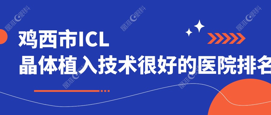 鸡西市ICL晶体植入技术较好的医院排名