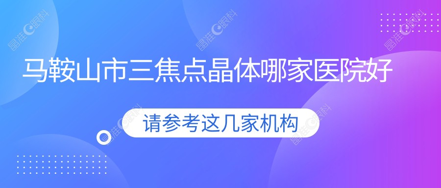 马鞍山市三焦点晶体哪家医院好