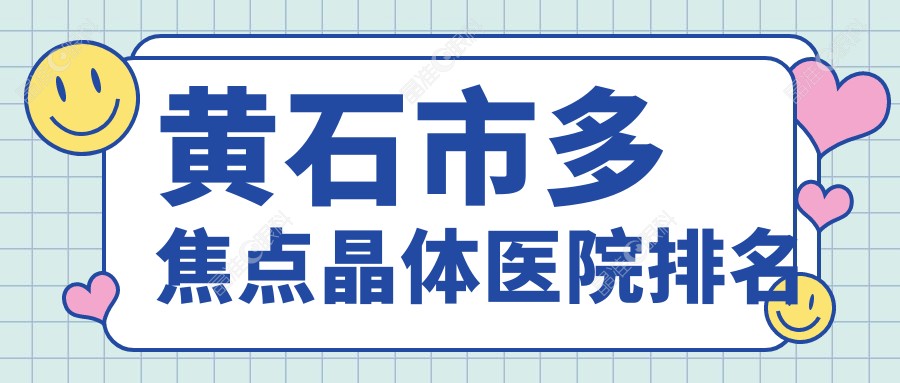 黄石市多焦点晶体医院排名