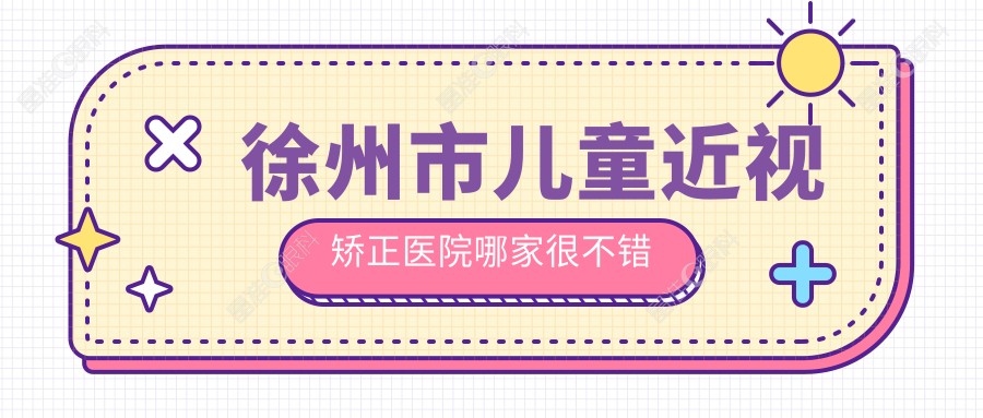 徐州市儿童近视矫正医院哪家很不错