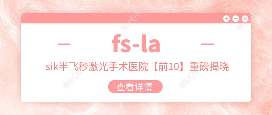 fs-lasik半飞秒激光手术医院【前10】重磅揭晓